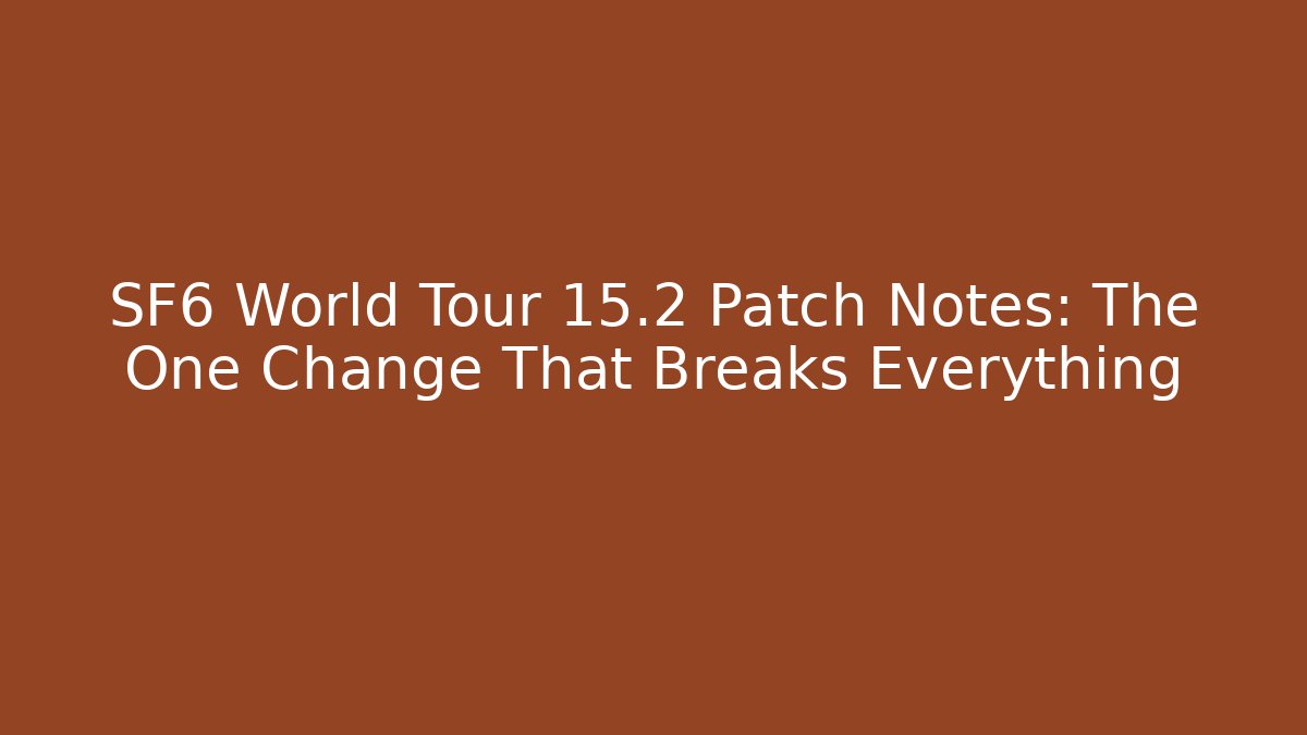 SF6 World Tour 15.2 Patch Notes: The One Change That Breaks Everything - Smart Esu