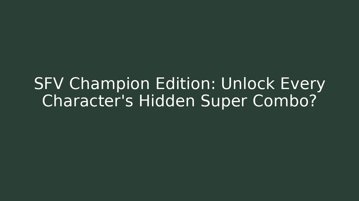 SFV Champion Edition: Unlock Every Character's Hidden Super Combo?