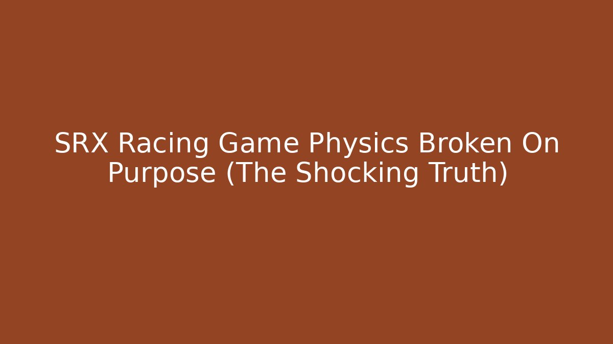 SRX Racing Game Physics Broken On Purpose (The Shocking Truth)