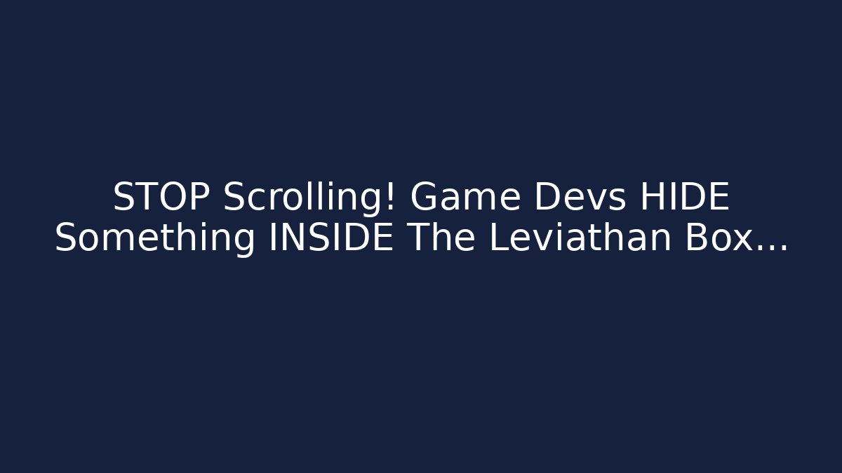 STOP Scrolling! Game Devs HIDE Something INSIDE The Leviathan Box...