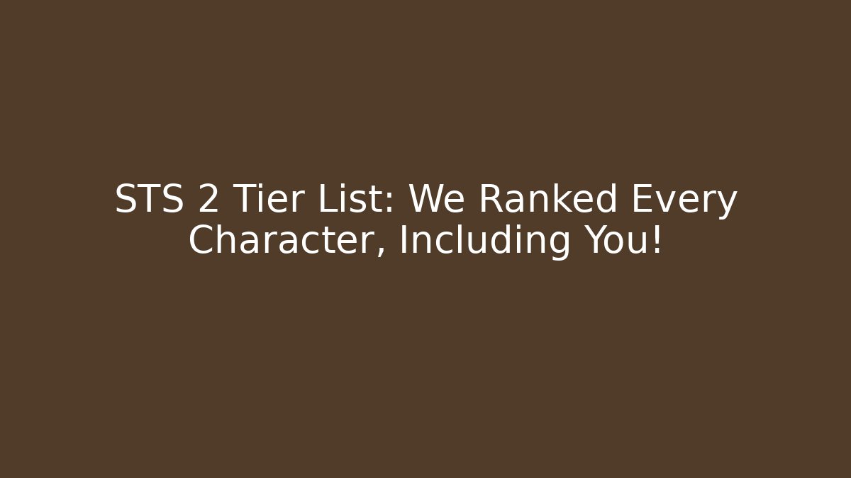 STS 2 Tier List: We Ranked Every Character, Including You!