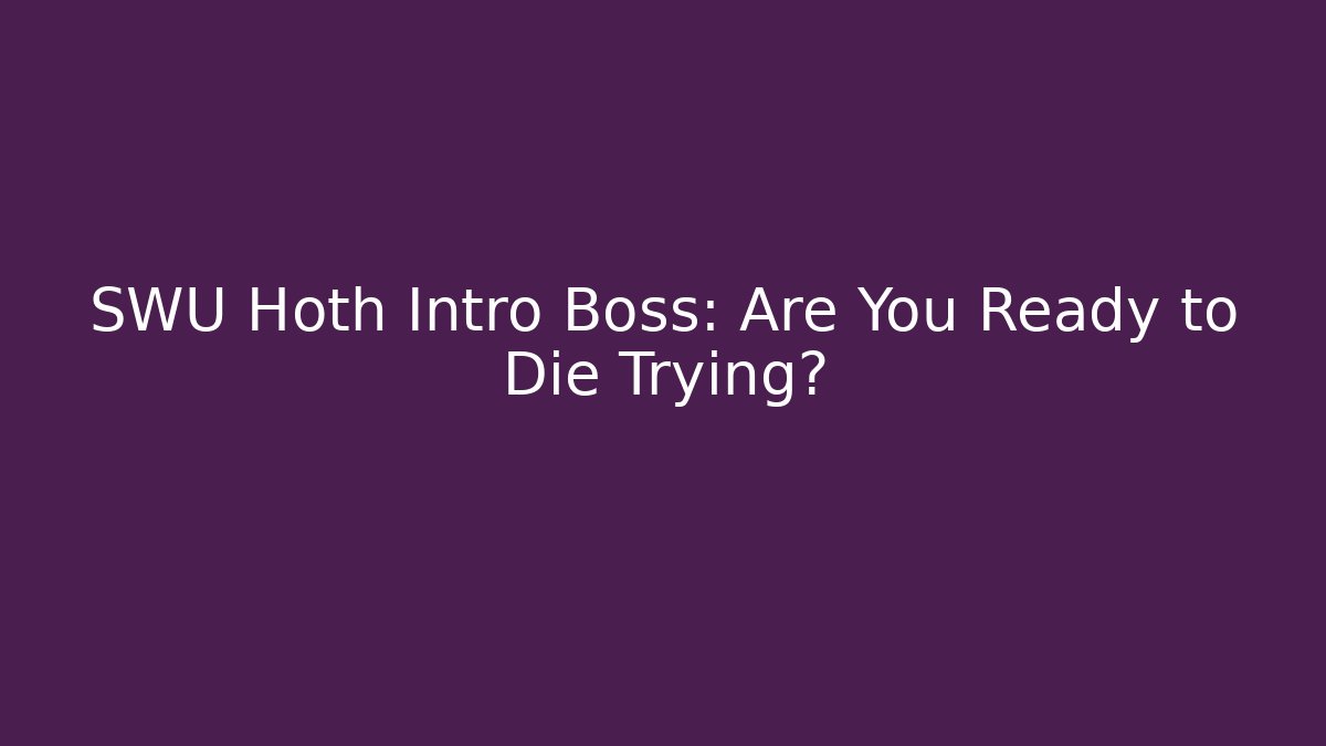 SWU Hoth Intro Boss: Are You Ready to Die Trying?