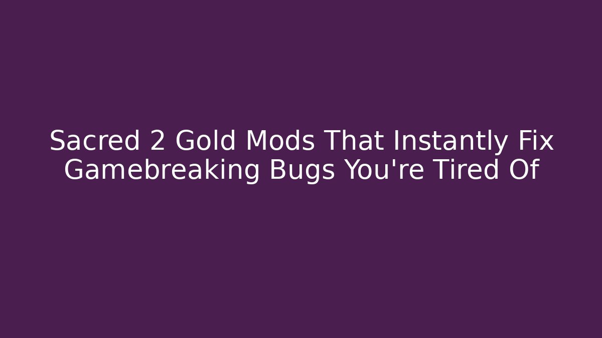 Sacred 2 Gold Mods That Instantly Fix Gamebreaking Bugs You're Tired Of