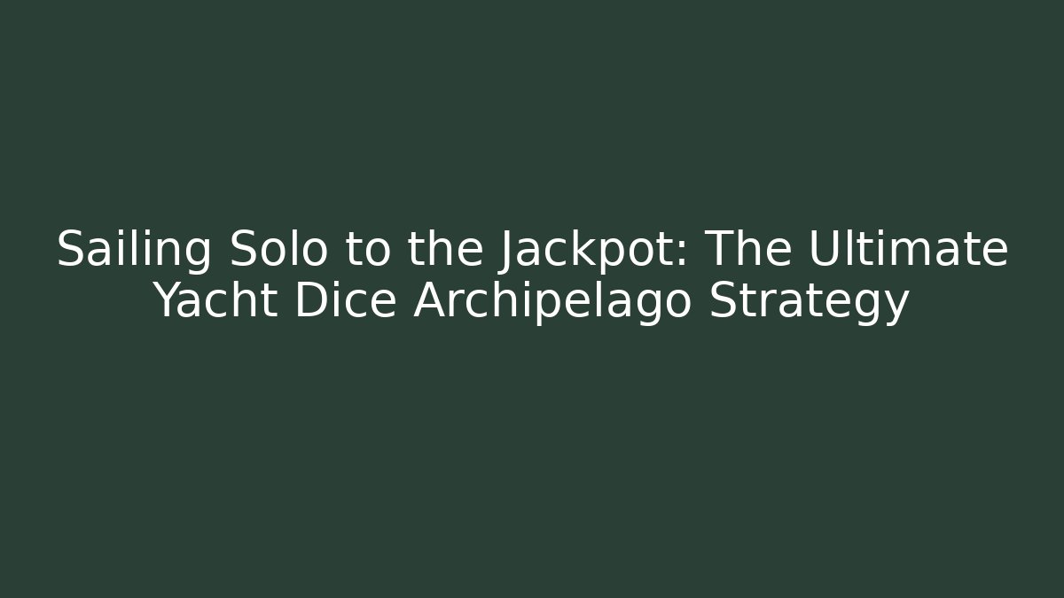 Sailing Solo to the Jackpot: The Ultimate Yacht Dice Archipelago Strategy