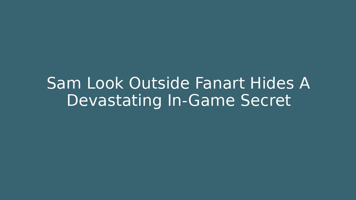 Sam Look Outside Fanart Hides A Devastating In-Game Secret