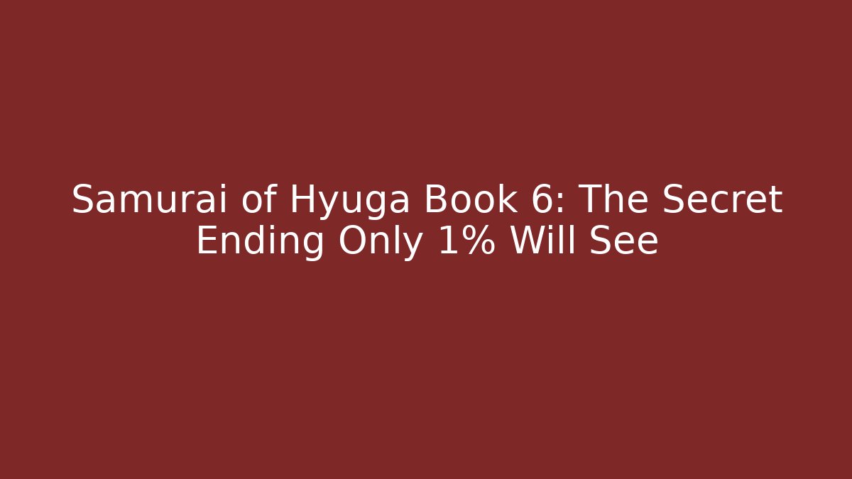 Samurai of Hyuga Book 6: The Secret Ending Only 1% Will See