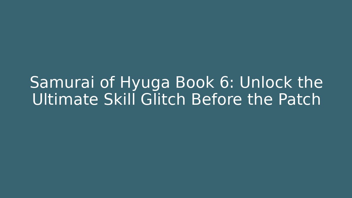 Samurai of Hyuga Book 6: Unlock the Ultimate Skill Glitch Before the Patch