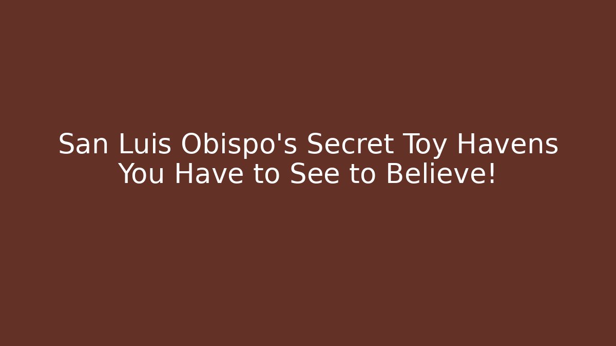 San Luis Obispo's Secret Toy Havens You Have to See to Believe!