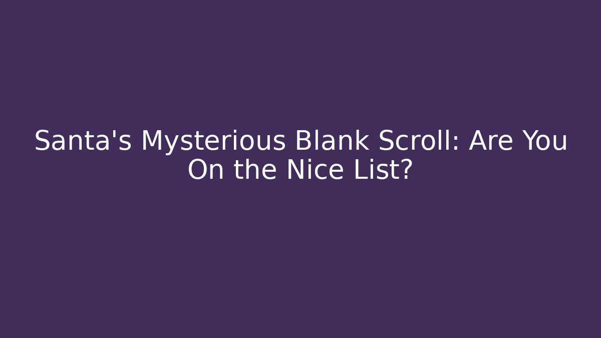 Santa’s Mysterious Blank Scroll: Are You On the Nice List?
