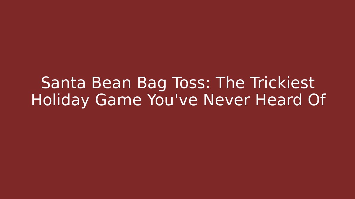 Santa Bean Bag Toss: The Trickiest Holiday Game You’ve Never Heard Of