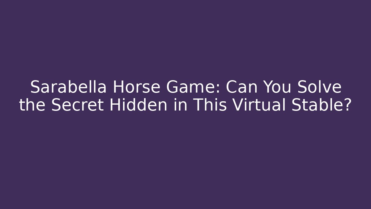Sarabella Horse Game: Can You Solve the Secret Hidden in This Virtual Stable?