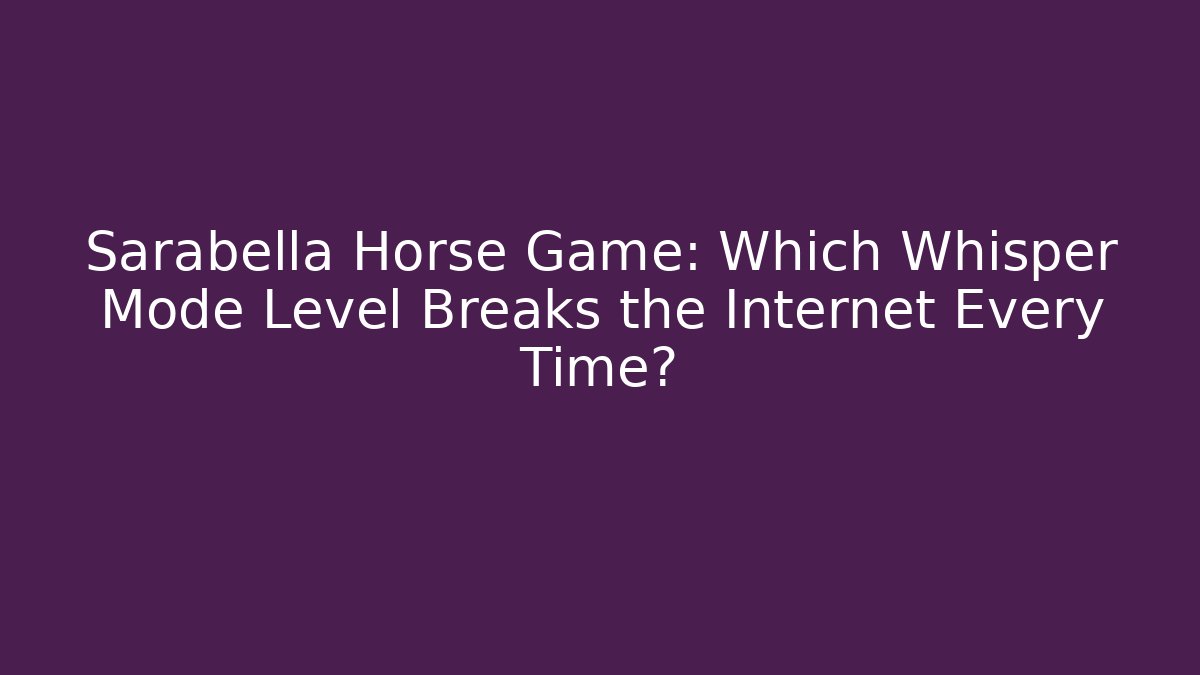 Sarabella Horse Game: Which Whisper Mode Level Breaks the Internet Every Time?
