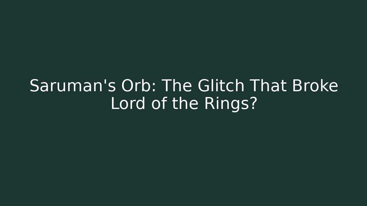 Saruman’s Orb: The Glitch That Broke Lord of the Rings?