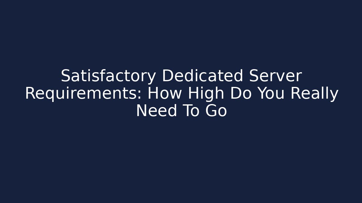 Satisfactory Dedicated Server Requirements: How High Do You Really Need To Go