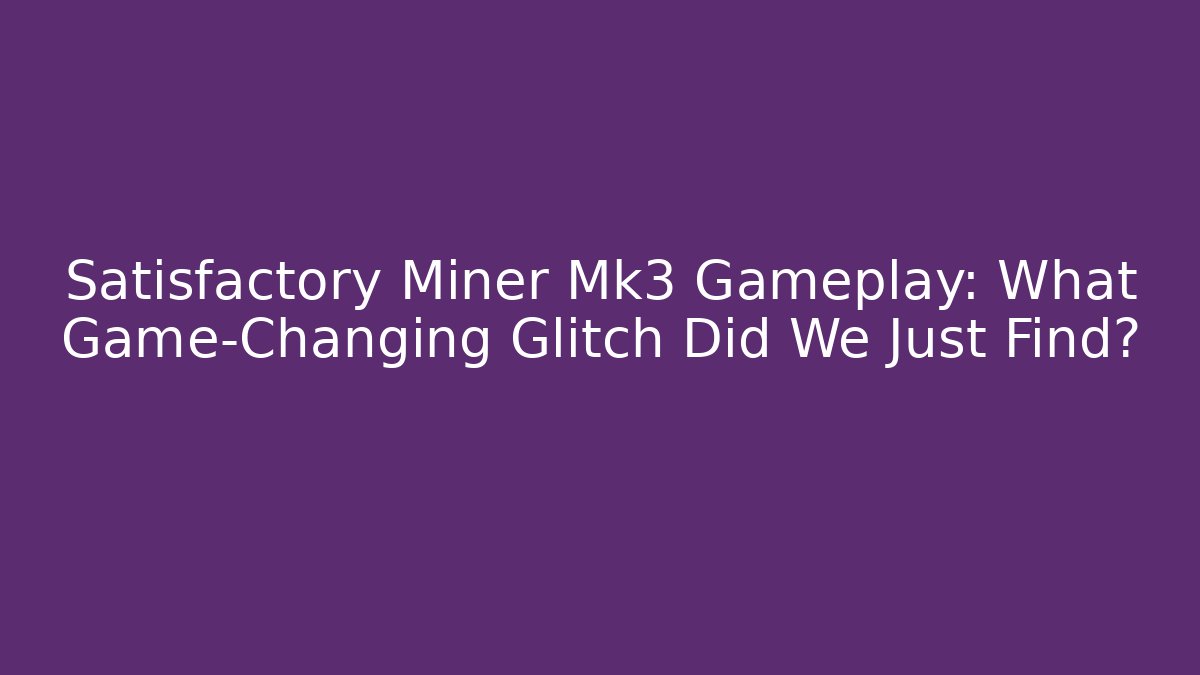 Satisfactory Miner Mk3 Gameplay: What Game-Changing Glitch Did We Just Find?