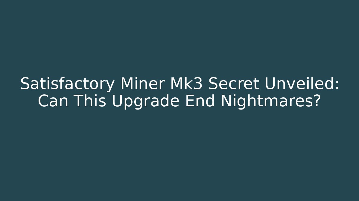 Satisfactory Miner Mk3 Secret Unveiled: Can This Upgrade End Nightmares?