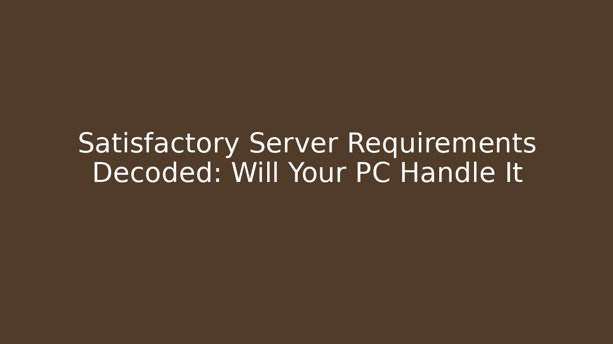 Satisfactory Server Requirements Decoded: Will Your PC Handle It