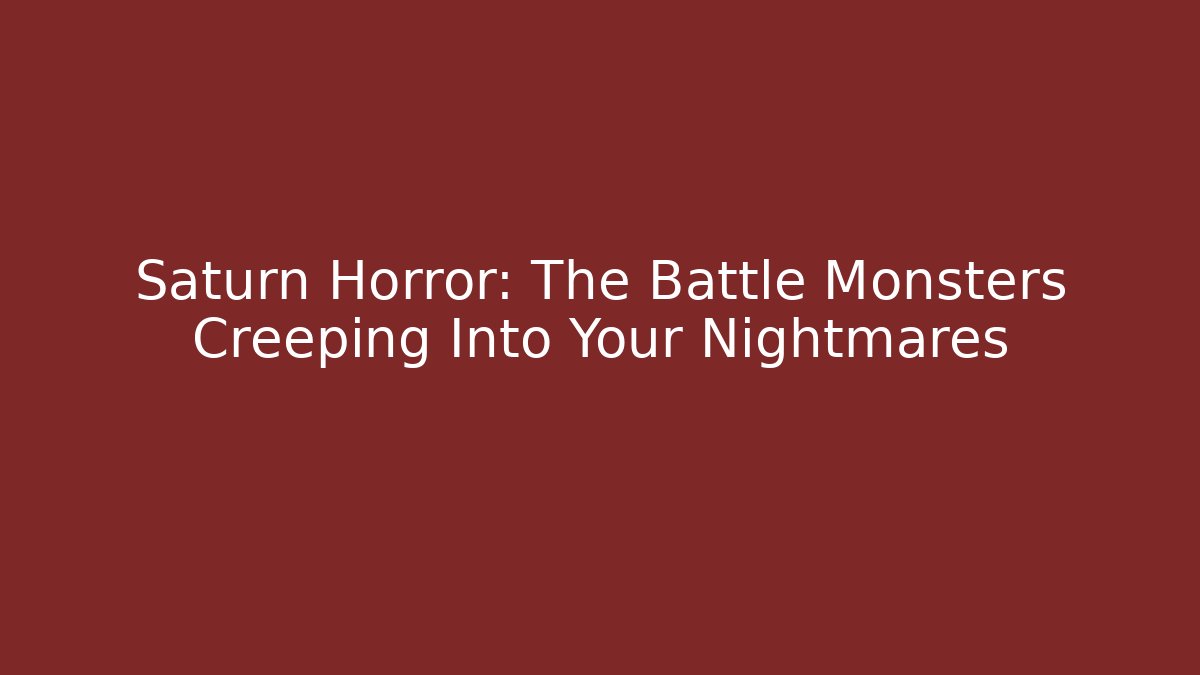 Saturn Horror: The Battle Monsters Creeping Into Your Nightmares