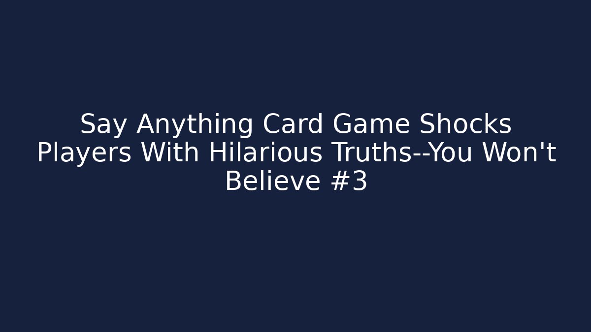 Say Anything Card Game Shocks Players With Hilarious Truths—You Won’t Believe #3