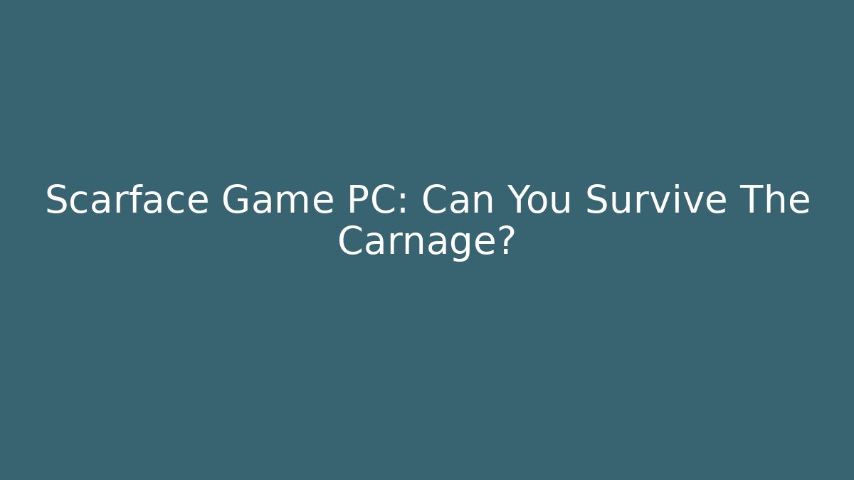 Scarface Game PC: Can You Survive The Carnage?