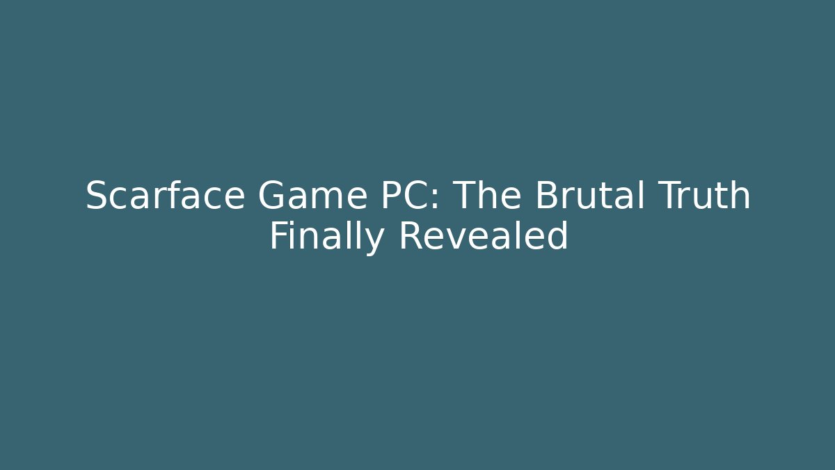 Scarface Game PC: The Brutal Truth Finally Revealed