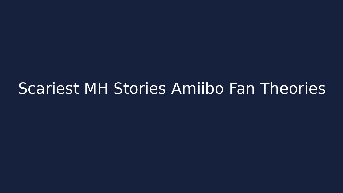 Scariest MH Stories Amiibo Fan Theories