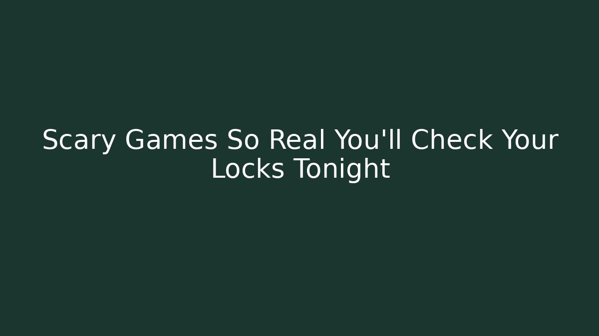 Scary Games So Real You'll Check Your Locks Tonight