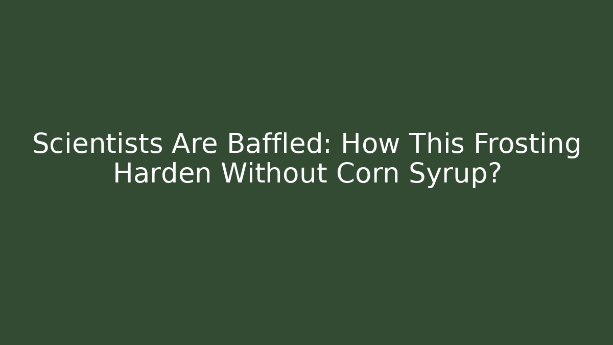 Scientists Are Baffled: How This Frosting Harden Without Corn Syrup?