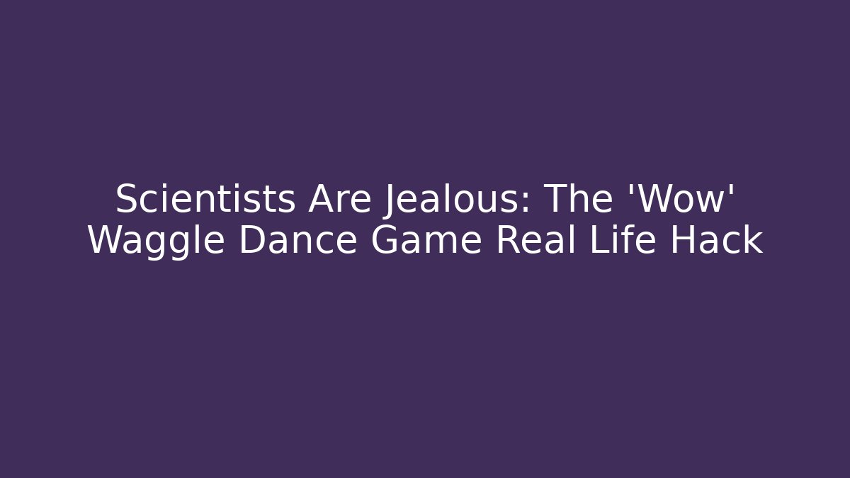 Scientists Are Jealous: The 'Wow' Waggle Dance Game Real Life Hack - Smart Esu
