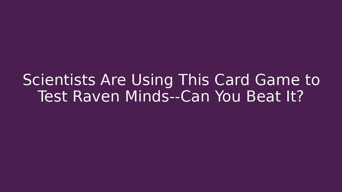 Scientists Are Using This Card Game to Test Raven Minds—Can You Beat It?