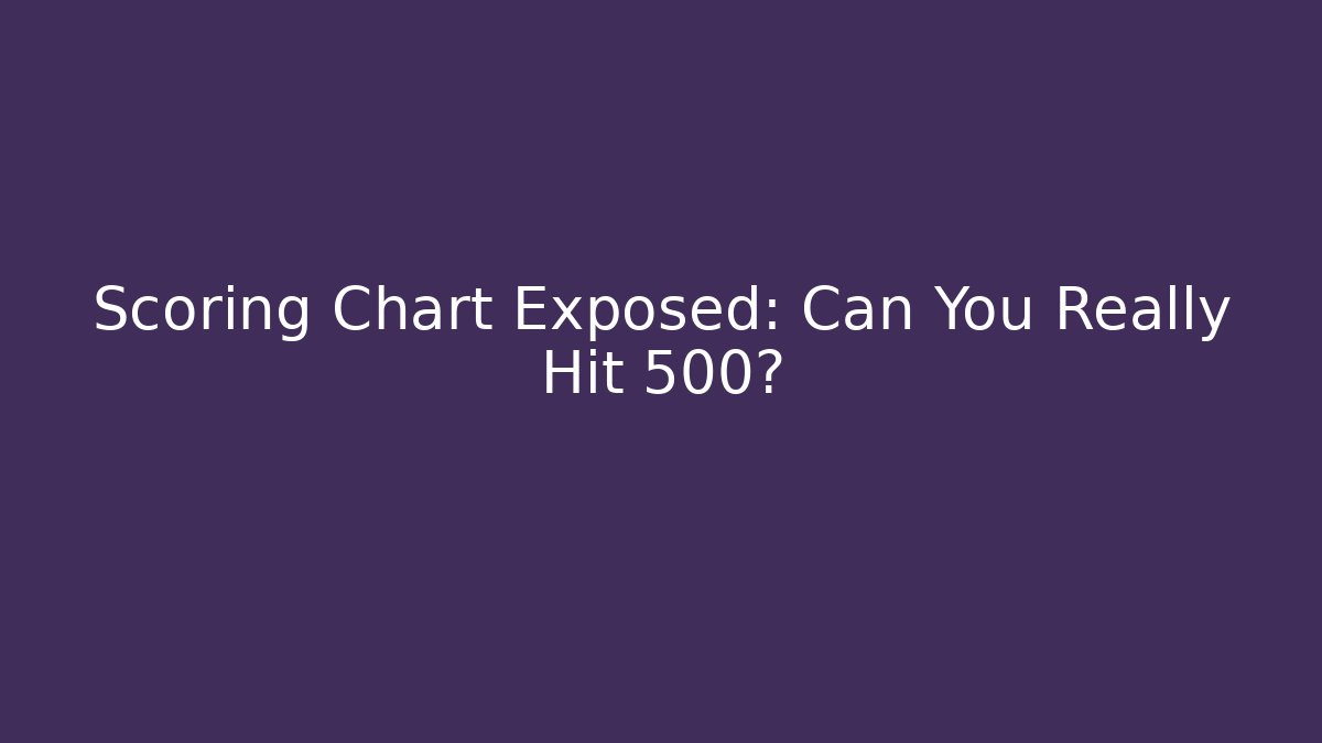 Scoring Chart Exposed: Can You Really Hit 500?
