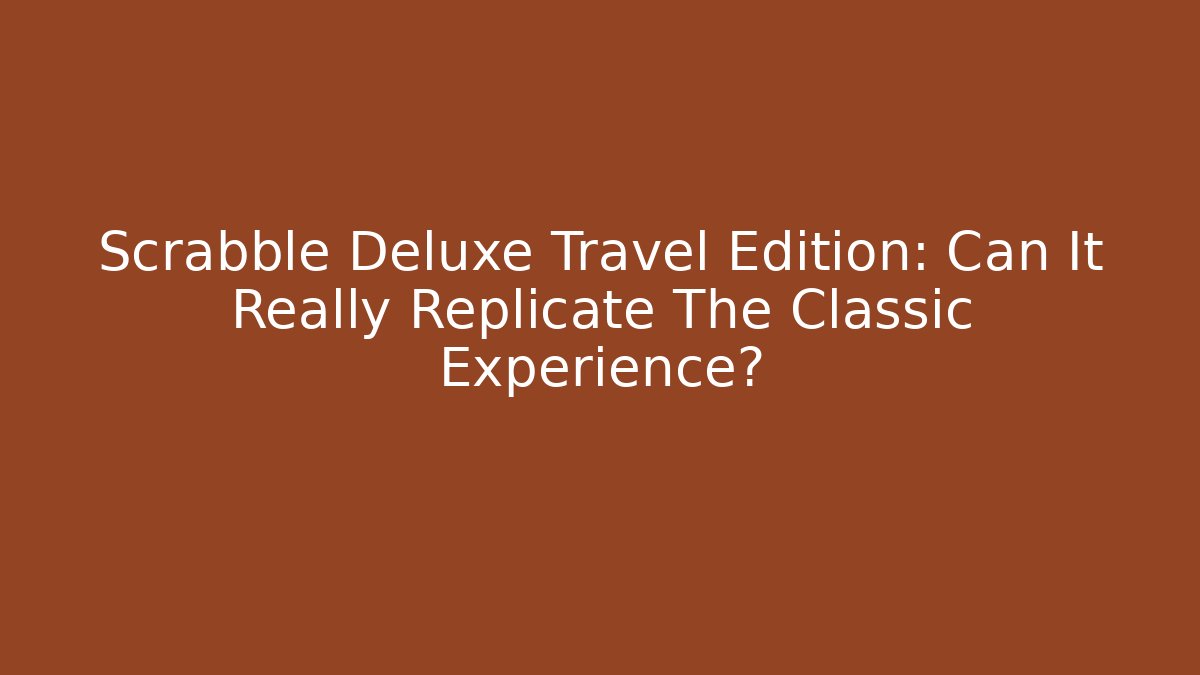 Scrabble Deluxe Travel Edition: Can It Really Replicate The Classic Experience?