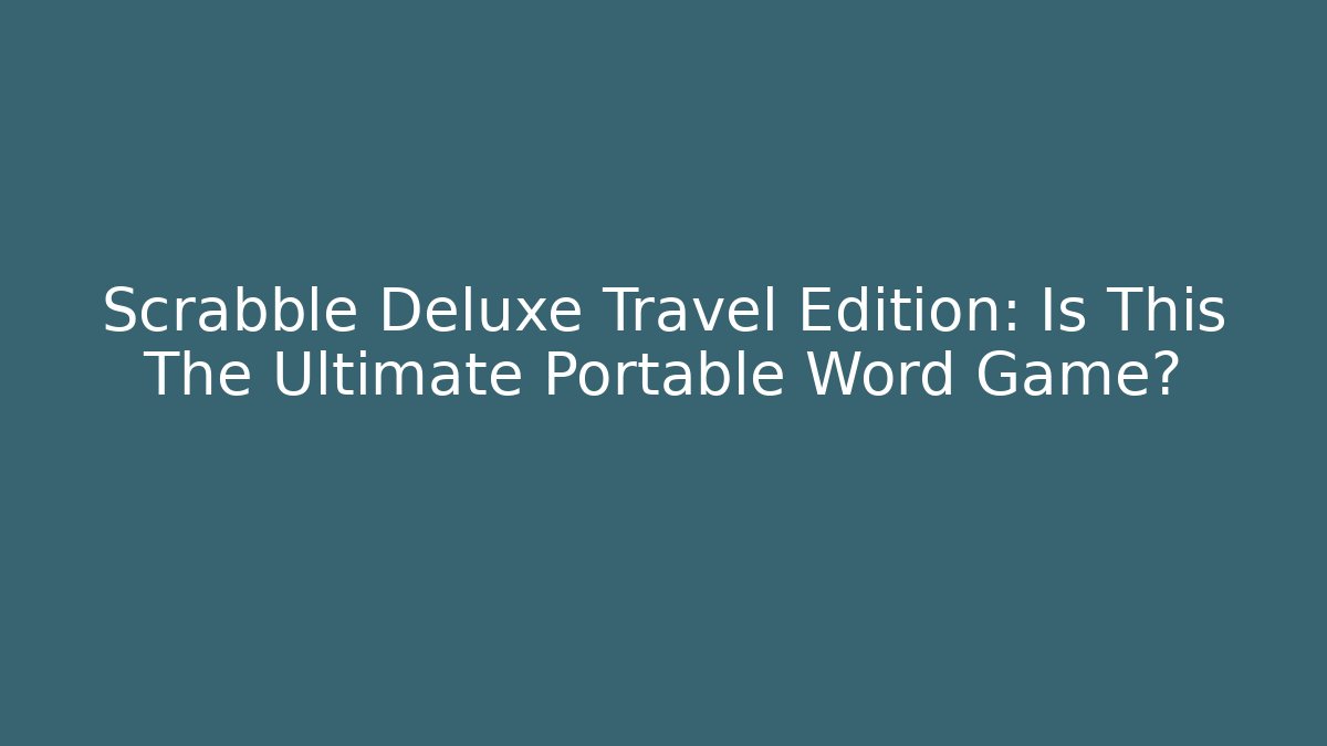 Scrabble Deluxe Travel Edition: Is This The Ultimate Portable Word Game?