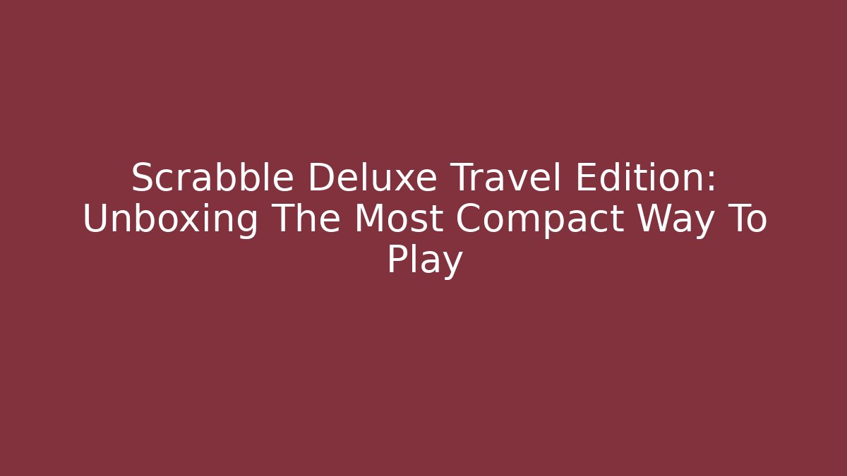 Scrabble Deluxe Travel Edition: Unboxing The Most Compact Way To Play