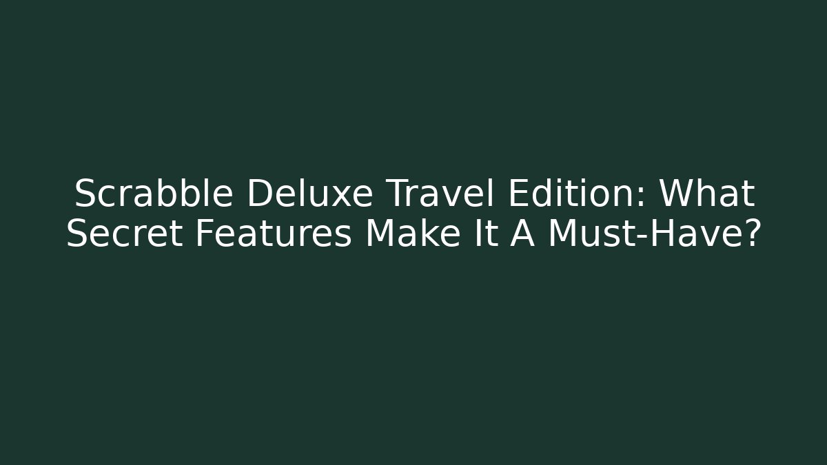 Scrabble Deluxe Travel Edition: What Secret Features Make It A Must-Have?