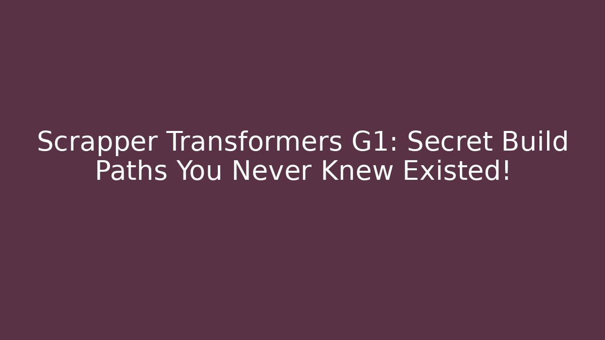 Scrapper Transformers G1: Secret Build Paths You Never Knew Existed! - Smart Esu