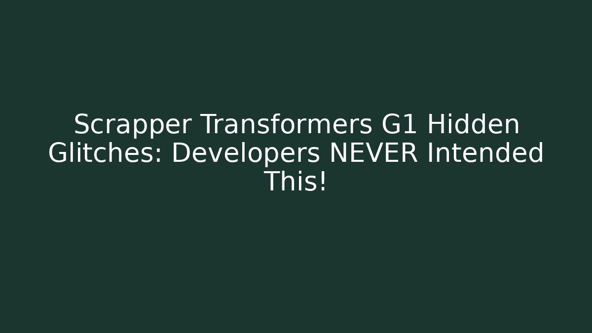 Scrapper Transformers G1 Hidden Glitches: Developers NEVER Intended This!