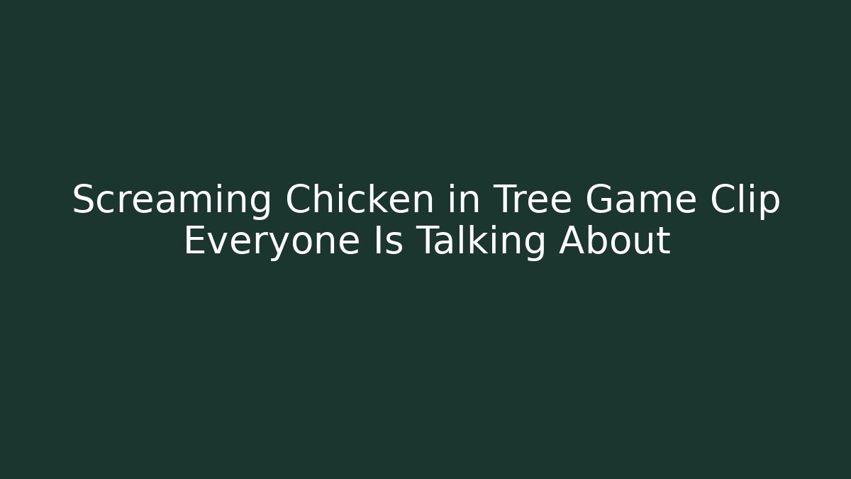 Screaming Chicken in Tree Game Clip Everyone Is Talking About