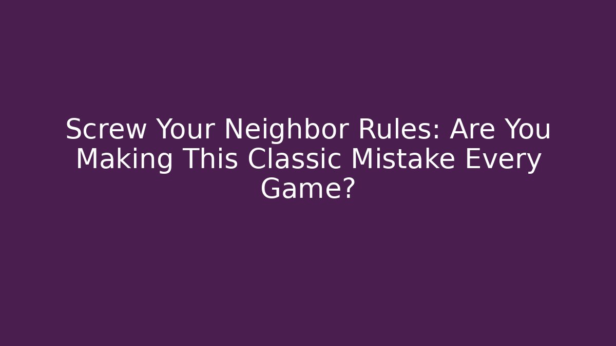 Screw Your Neighbor Rules: Are You Making This Classic Mistake Every Game?