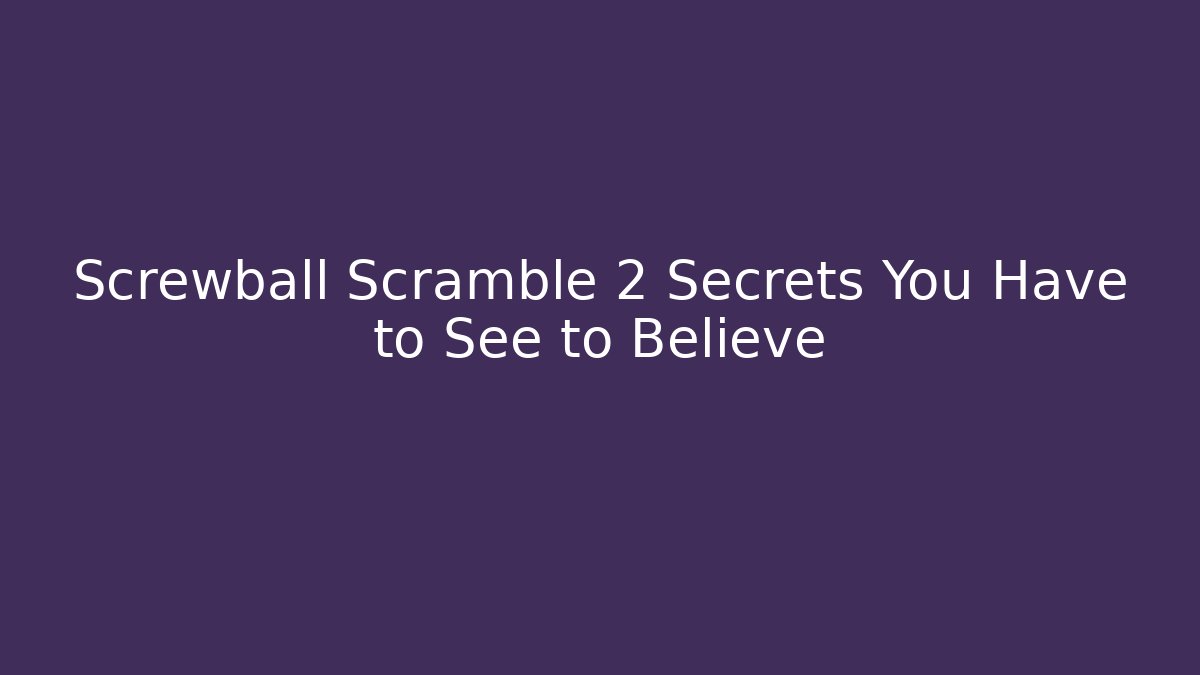 Screwball Scramble 2 Secrets You Have to See to Believe