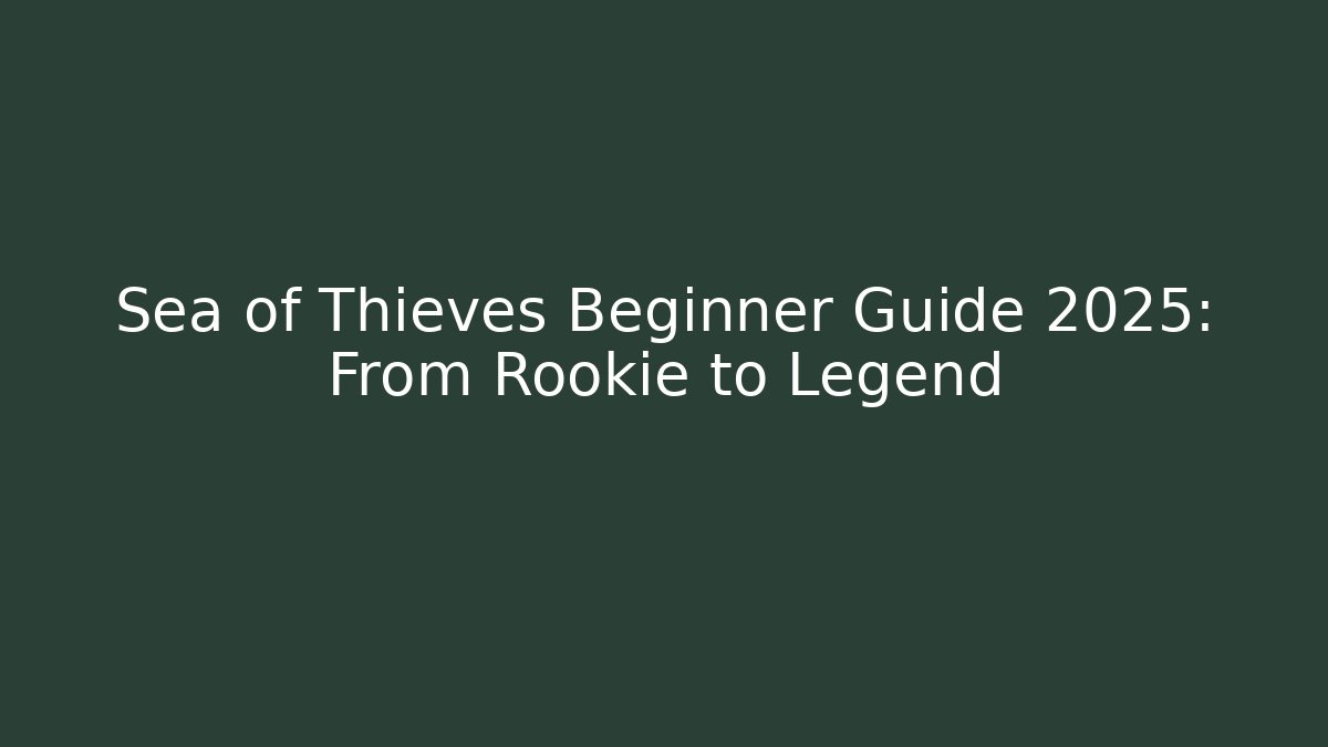 Sea of Thieves Beginner Guide 2025: From Rookie to Legend