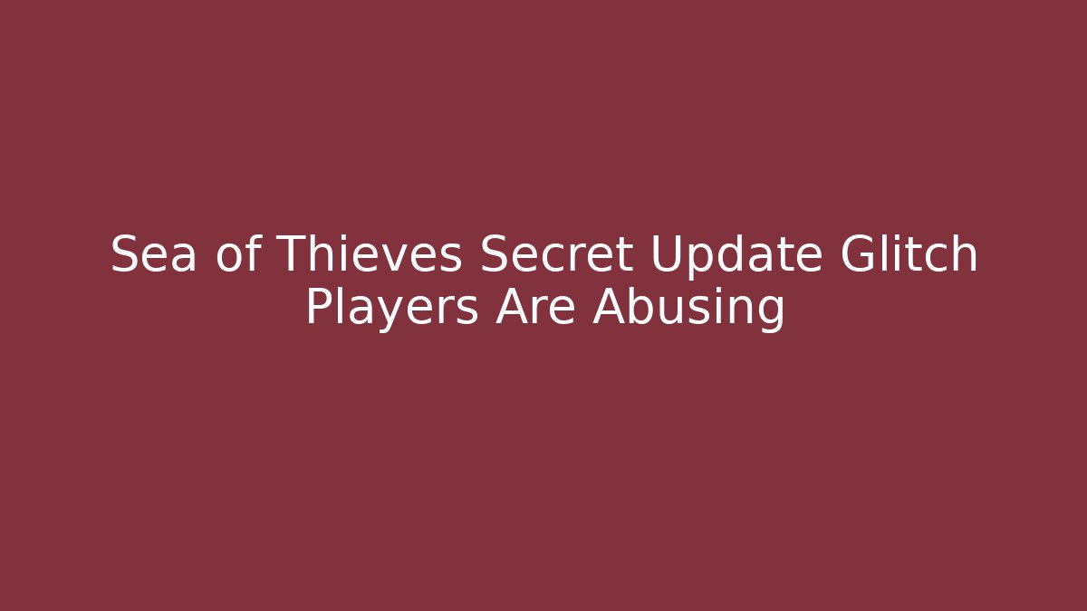 Sea of Thieves Secret Update Glitch Players Are Abusing