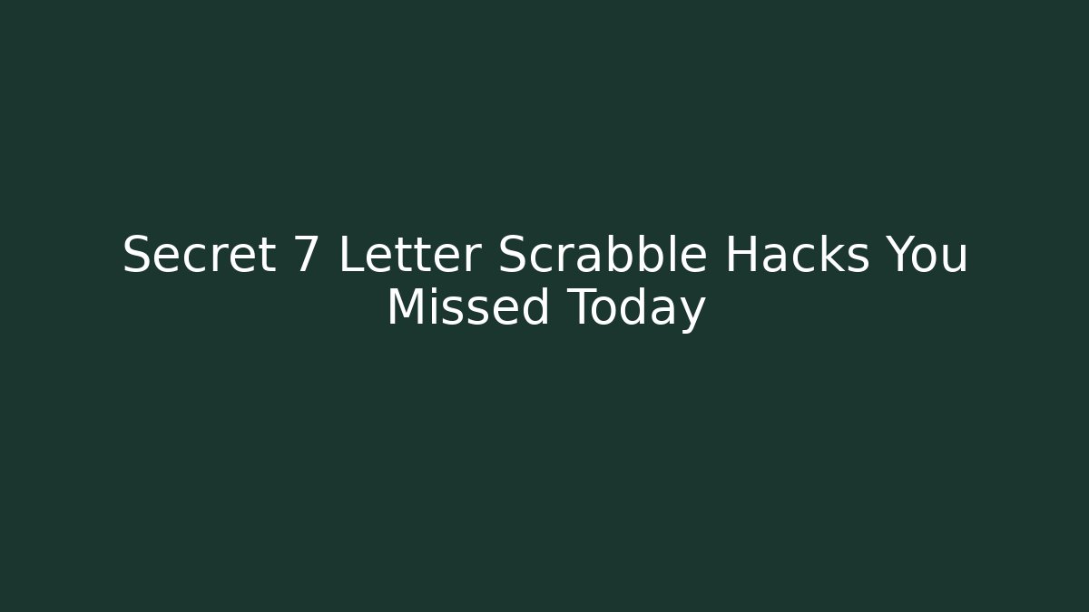 Secret 7 Letter Scrabble Hacks You Missed Today