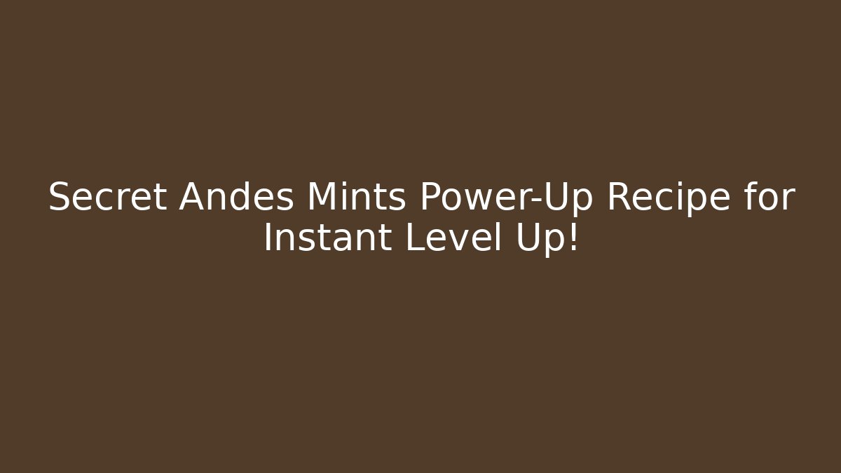 Secret Andes Mints Power-Up Recipe for Instant Level Up!