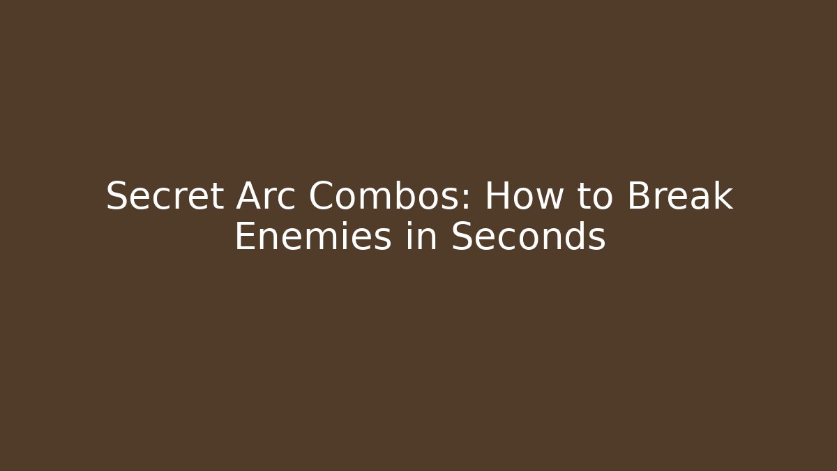 Secret Arc Combos: How to Break Enemies in Seconds