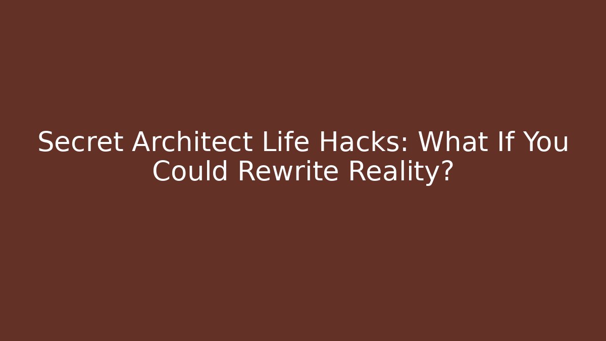 Secret Architect Life Hacks: What If You Could Rewrite Reality?