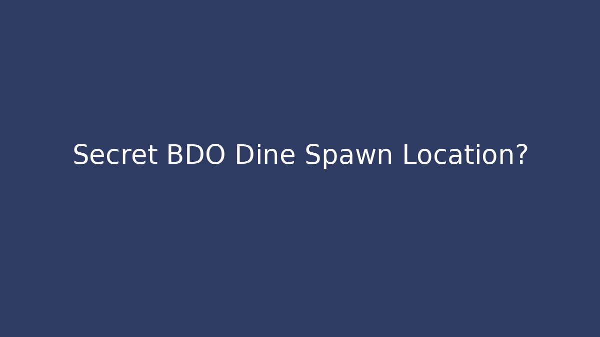 Secret BDO Dine Spawn Location?
