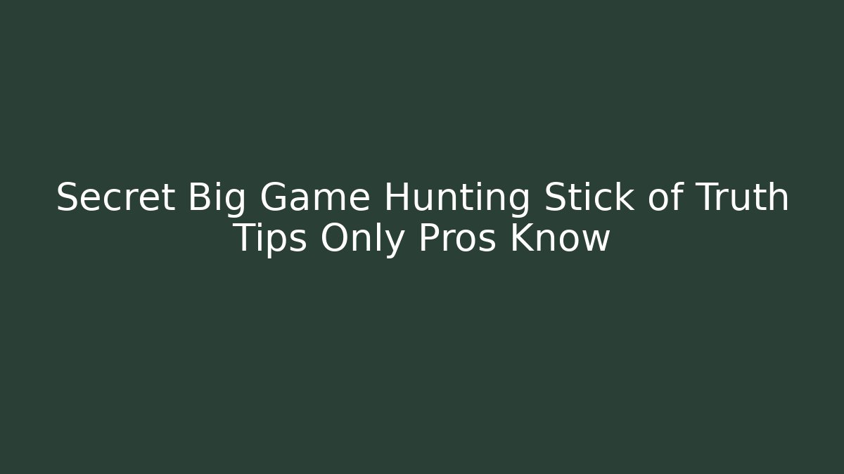 Secret Big Game Hunting Stick of Truth Tips Only Pros Know
