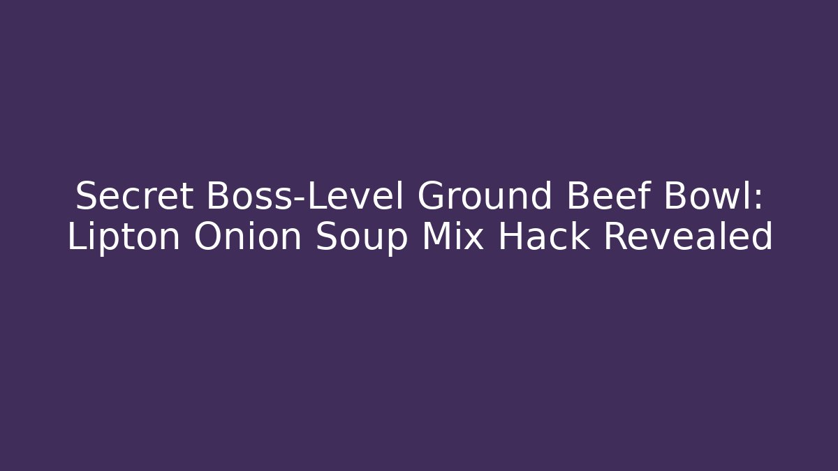 Secret Boss-Level Ground Beef Bowl: Lipton Onion Soup Mix Hack Revealed