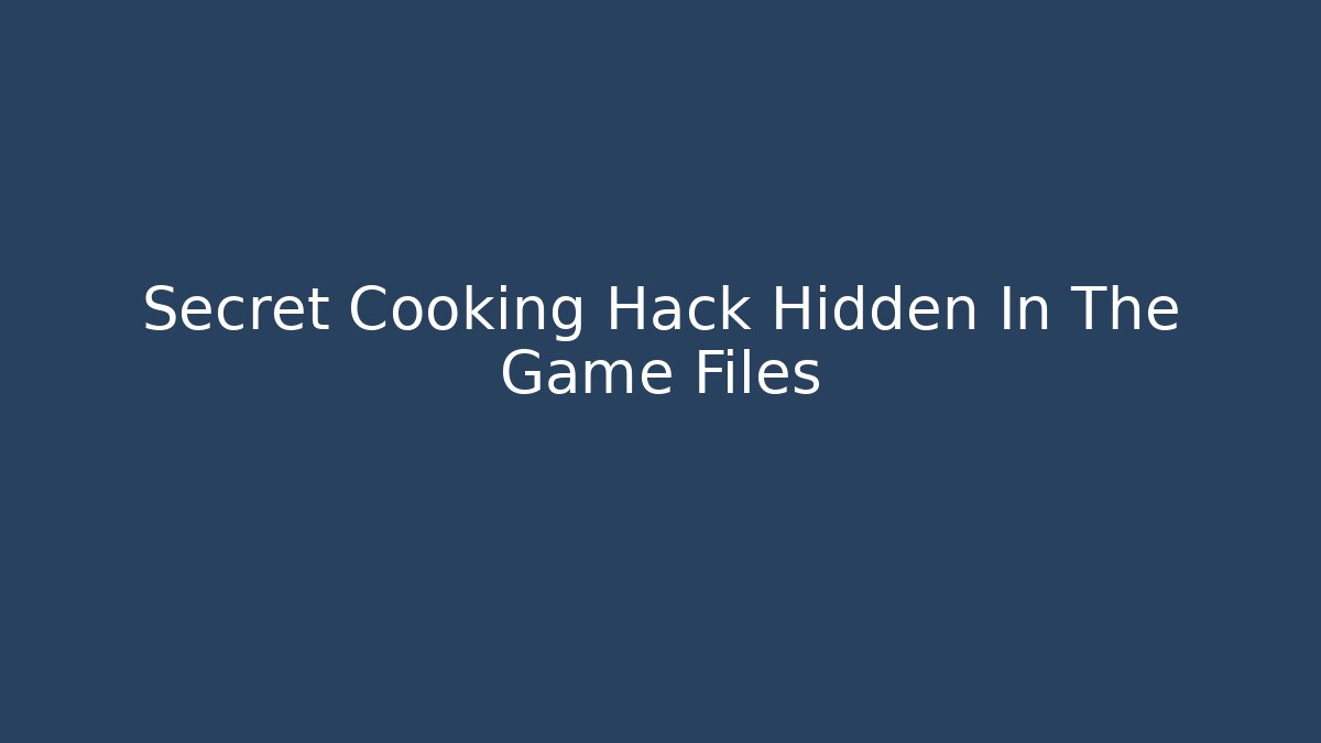 Secret Cooking Hack Hidden In The Game Files - Smart Esu